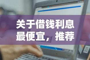 关于借钱利息最便宜，推荐8个99贷款平台给你