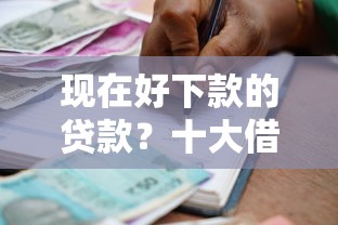 现在好下款的贷款？十大借款平台正规可靠安全利息低推荐