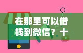 在那里可以借钱到微信?十个逾期也不怕的口子网 在那里可以借钱到微信?十个逾期也不怕的口子网
