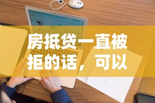 房抵贷一直被拒的话,可以看看这5个和安逸花一样好下款的平台 房抵贷一直被拒的话,可以看看这5个和安逸花一样好下款的平台