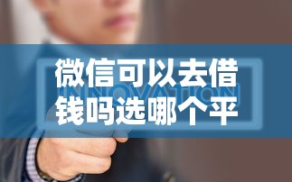 微信可以去借钱吗选哪个平台？8个征信花了能网贷的口子推荐