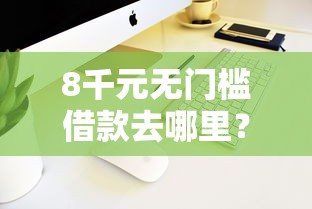 8千元无门槛借款去哪里？手机快速借款有哪些软件看这8个平台