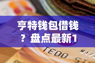 亨特钱包借钱？盘点最新10个有没有什么软件征信黑了可以贷款