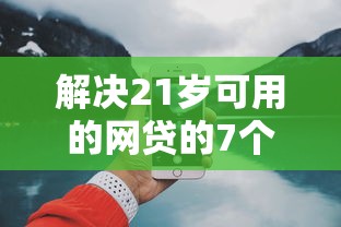 解决21岁可用的网贷的7个比较好贷款的平台分享