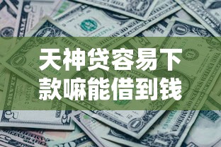 天神贷容易下款嘛能借到钱吗？8千元无门槛借款6个平台推荐