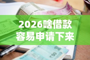 2026啥借款容易申请下来，差7千元就选这6个平台