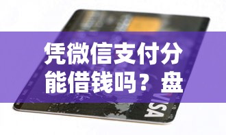 凭微信支付分能借钱吗?盘点最新8个逾期黑户能下款的新口子 凭微信支付分能借钱吗?盘点最新8个逾期黑户能下款的新口子
