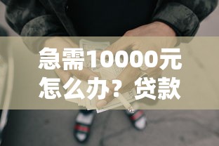 急需10000元怎么办？贷款之家借钱试试这6个无门槛平台