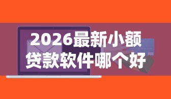2026最新小额贷款软件哪个好下款（支持微信），6个芝麻分贷款的平台无私分享