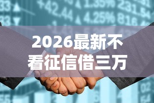 2026最新不看征信借三万（支持微信），8个不看综合评分的网贷无私分享
