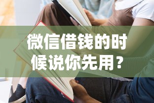 微信借钱的时候说你先用?7个支持下款到微信的2025无征信要求的贷款平台 微信借钱的时候说你先用?7个支持下款到微信的2025无征信要求的贷款平台