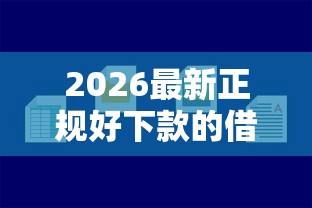 2026最新正规好下款的借款平台，总结十个黑户借款平台容易通过审核！
