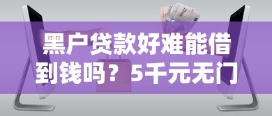 黑户贷款好难能借到钱吗？5千元无门槛借款7个平台推荐