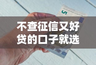 不查征信又好贷的口子就选这7个8千元黑了也可以放款的平台