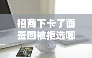 招商下卡了面签回被拒选哪个平台？8个靠谱的网贷平台推荐