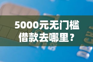 5000元无门槛借款去哪里?钱包怎么借钱教程看这8个平台 5000元无门槛借款去哪里?钱包怎么借钱教程看这8个平台