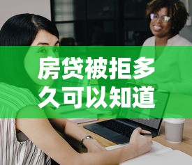 房贷被拒多久可以知道？6个支持下款到微信的征信黑网贷多查询多负债高能下款的口子