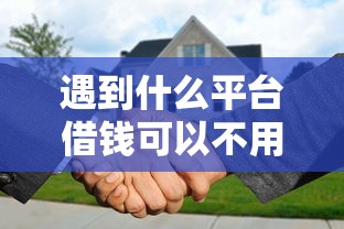 遇到什么平台借钱可以不用还款怎么办？或可尝试这7个正规官方贷款平台