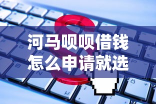 河马呗呗借钱怎么申请就选这5个2千元平台借钱利息最低 河马呗呗借钱怎么申请就选这5个2千元平台借钱利息最低