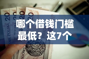 哪个借钱门槛最低？这7个无视黑白贷款口子值得一试