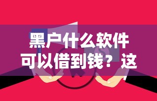 黑户什么软件可以借到钱？这7个征信花负债高有逾期还能下款的口子值得一试