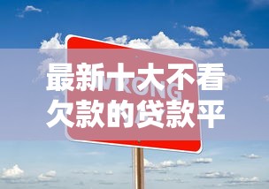 最新十大不看欠款的贷款平台，专治押车借钱附近