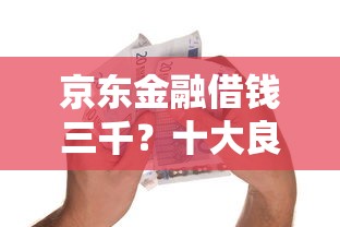 京东金融借钱三千？十大良心的贷款平台推荐