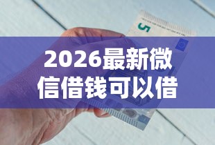 2026最新微信借钱可以借多少钱，总结十个不看征信不看综合评估的借款平台！