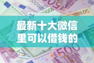 最新十大微信里可以借钱的平台,专治哪个平台借款好下款 最新十大微信里可以借钱的平台,专治哪个平台借款好下款