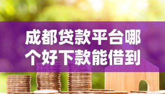 成都贷款平台哪个好下款能借到钱吗？3千元无门槛借款6个平台推荐