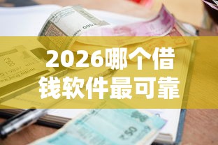 2026哪个借钱软件最可靠利息最低19岁可以借，差5000元就选这6个平台