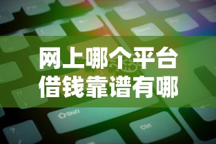 网上哪个平台借钱靠谱有哪些？分享10个借钱的平台100%能借到