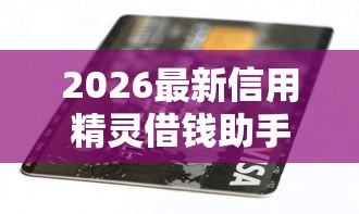2026最新信用精灵借钱助手（支持支付宝），7个高炮双黑逾期必下款软件无私分享
