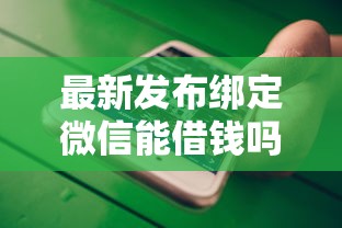 最新发布绑定微信能借钱吗,私人借钱5000元有这7个渠道 最新发布绑定微信能借钱吗,私人借钱5000元有这7个渠道