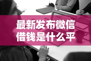 最新发布微信借钱是什么平台，私人借钱1万元有这8个渠道