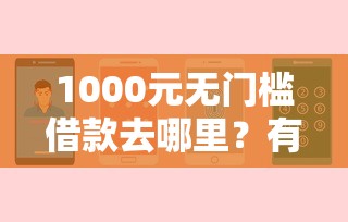 1000元无门槛借款去哪里?有没有好的贷款口子看这5个平台 1000元无门槛借款去哪里?有没有好的贷款口子看这5个平台