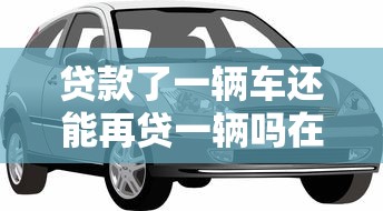 贷款了一辆车还能再贷一辆吗在哪借比较容易？类似强制下款的6个口子参考