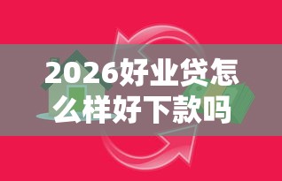 2026好业贷怎么样好下款吗是真的吗，差7千元就选这7个平台