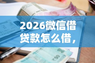2026微信借贷款怎么借，差4000元就选这7个平台