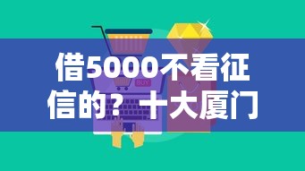 借5000不看征信的？十大厦门贷款平台推荐