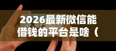 2026最新微信能借钱的平台是啥（支持微信），6个10个最可靠的网贷平台无私分享
