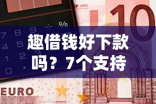 趣借钱好下款吗？7个支持下款到微信的网贷平台容易借钱