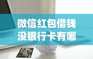 微信红包借钱没银行卡有哪些？10个貌似免审批、最新贷款app合集