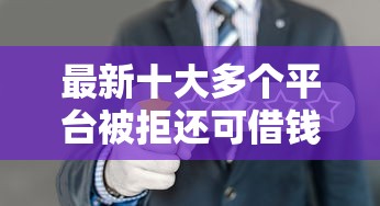 最新十大多个平台被拒还可借钱的软件，专治没征信能借钱吗怎么借钱