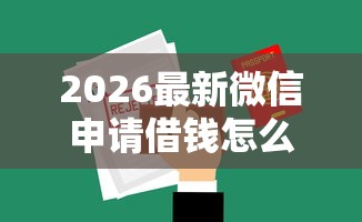 2026最新微信申请借钱怎么弄，总结十个有借款平台黑户也能借！