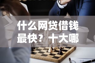 什么网贷借钱最快？十大哪些是正规的网贷平台推荐