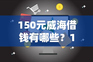 150元威海借钱有哪些?10个靠谱的借钱平台推荐给你 150元威海借钱有哪些?10个靠谱的借钱平台推荐给你