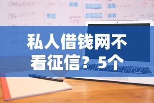 私人借钱网不看征信？5个平台试试看哪个能下款