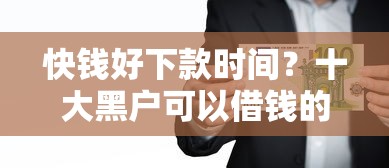 快钱好下款时间?十大黑户可以借钱的平台推荐 快钱好下款时间?十大黑户可以借钱的平台推荐