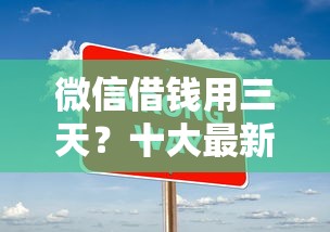 微信借钱用三天？十大最新包下款口子推荐
